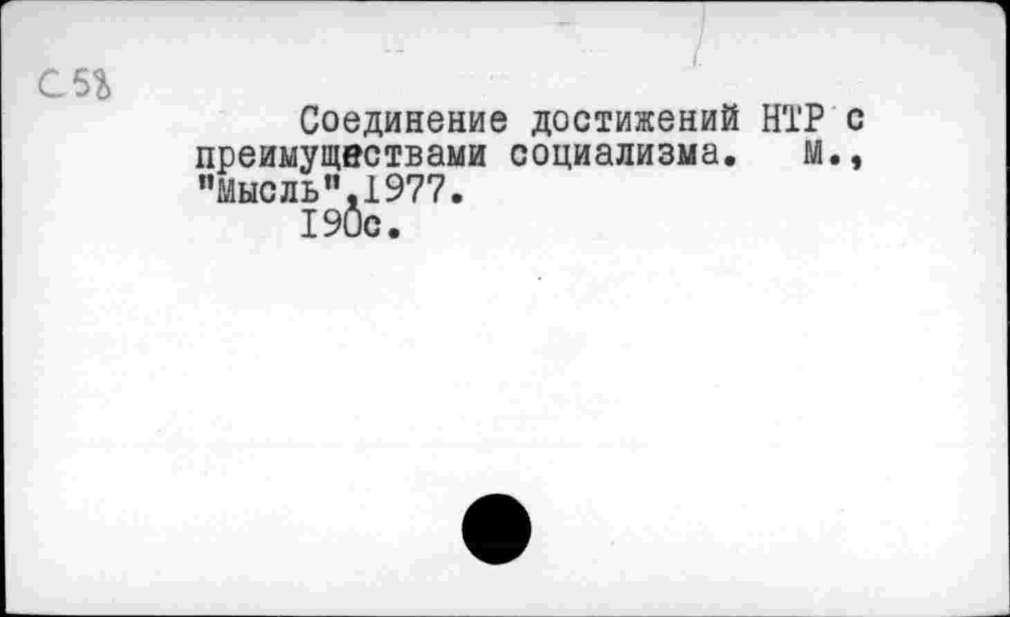 ﻿с 5г
Соединение достижений НТР с преимуществами социализма. м., ’’Мысль”,1977.
190с.